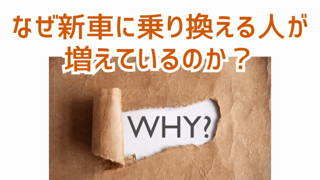 なぜ新車に乗り換える人が増えているのか？