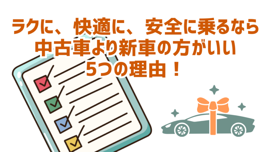 ラクに、快適に、 安全に 乗るなら 中古車より 新車の方がいい 5つの理由